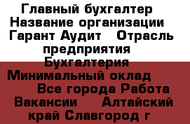 Главный бухгалтер › Название организации ­ Гарант Аудит › Отрасль предприятия ­ Бухгалтерия › Минимальный оклад ­ 35 000 - Все города Работа » Вакансии   . Алтайский край,Славгород г.